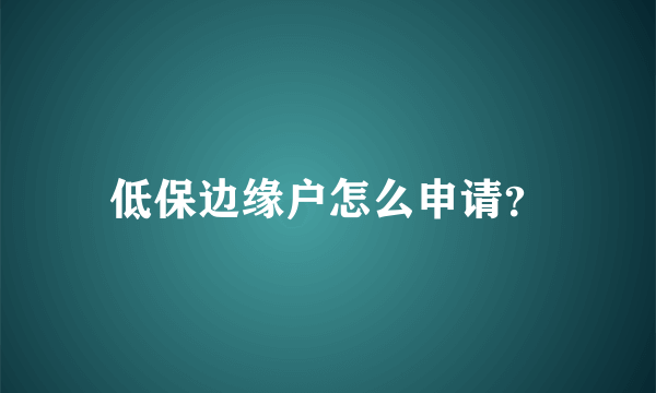 低保边缘户怎么申请？