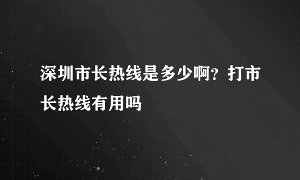 深圳市长热线是多少啊？打市长热线有用吗