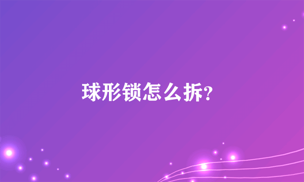 球形锁怎么拆？