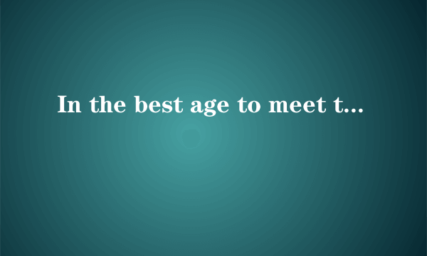 In the best age to meet the best of you。翻译成中文