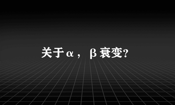 关于α，β衰变？