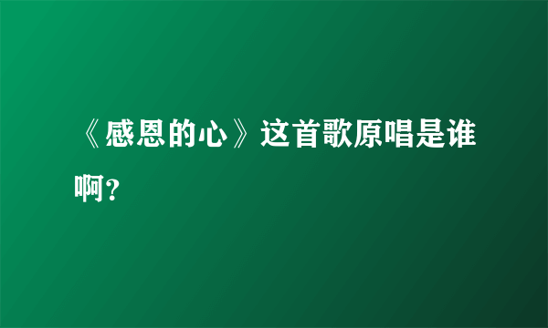 《感恩的心》这首歌原唱是谁啊？