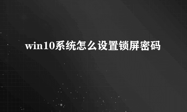 win10系统怎么设置锁屏密码