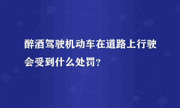 醉酒驾驶机动车在道路上行驶会受到什么处罚？