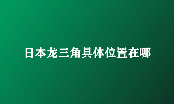 日本龙三角具体位置在哪