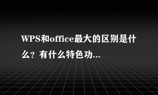 WPS和office最大的区别是什么？有什么特色功能？占内存小？