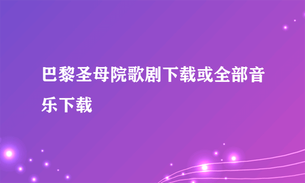 巴黎圣母院歌剧下载或全部音乐下载