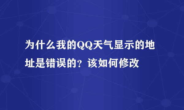 为什么我的QQ天气显示的地址是错误的？该如何修改