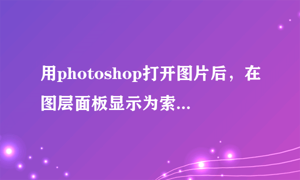 用photoshop打开图片后，在图层面板显示为索引。怎么变成图层啊？