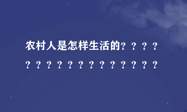 农村人是怎样生活的？？？？？？？？？？？？？？？？？