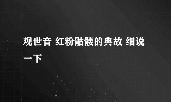 观世音 红粉骷髅的典故 细说一下