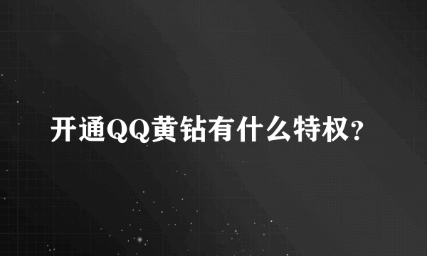 开通QQ黄钻有什么特权？