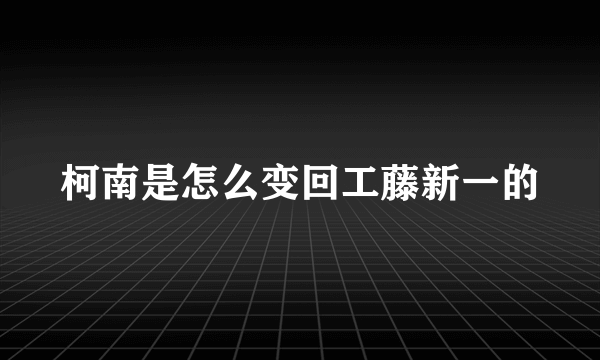 柯南是怎么变回工藤新一的