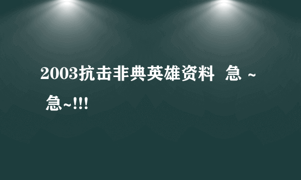 2003抗击非典英雄资料  急 ~  急~!!!