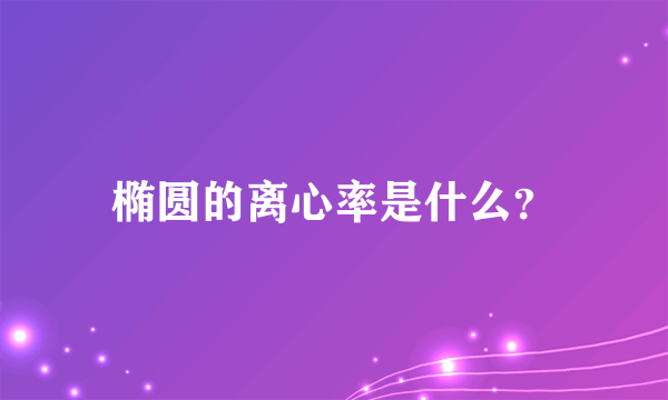 椭圆的离心率是什么？