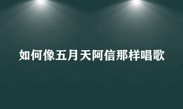 如何像五月天阿信那样唱歌