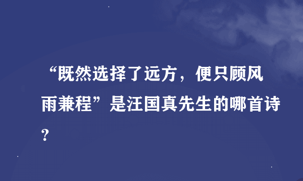 “既然选择了远方，便只顾风雨兼程”是汪国真先生的哪首诗？