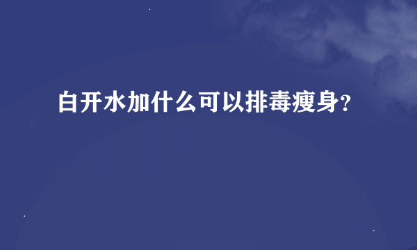 白开水加什么可以排毒瘦身？