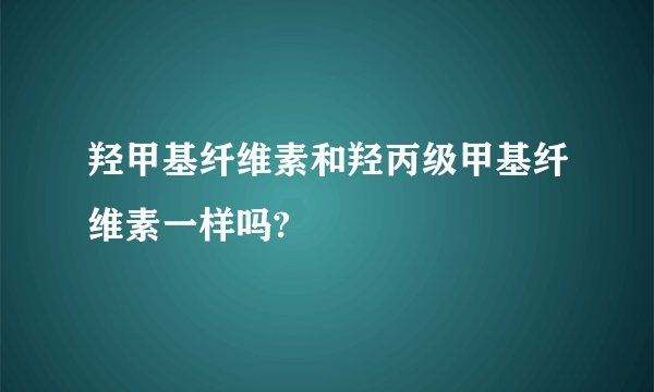 羟甲基纤维素和羟丙级甲基纤维素一样吗?