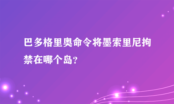 巴多格里奥命令将墨索里尼拘禁在哪个岛？