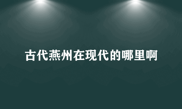 古代燕州在现代的哪里啊