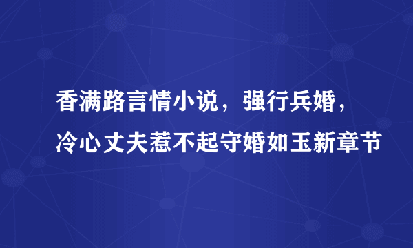 香满路言情小说，强行兵婚，冷心丈夫惹不起守婚如玉新章节