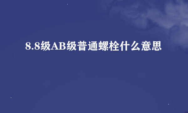 8.8级AB级普通螺栓什么意思