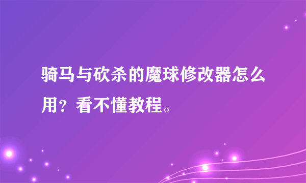 骑马与砍杀的魔球修改器怎么用？看不懂教程。