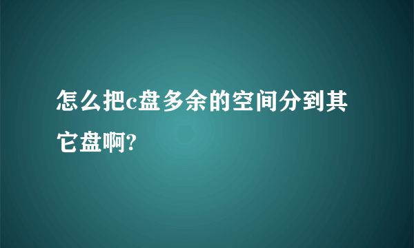 怎么把c盘多余的空间分到其它盘啊?