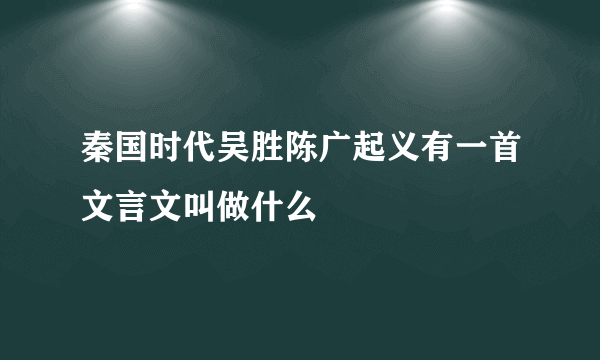 秦国时代吴胜陈广起义有一首文言文叫做什么