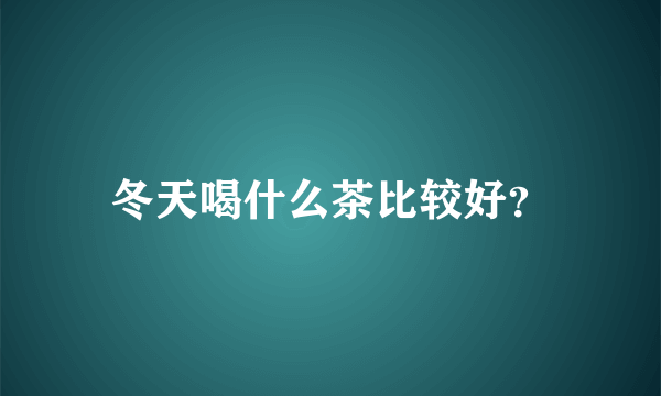 冬天喝什么茶比较好？