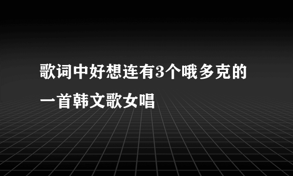 歌词中好想连有3个哦多克的一首韩文歌女唱