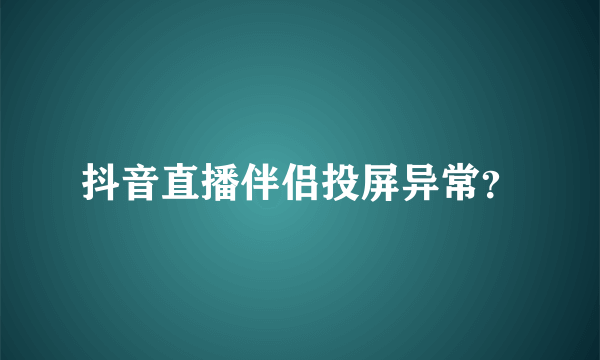 抖音直播伴侣投屏异常？