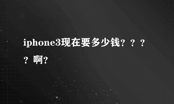 iphone3现在要多少钱？？？？啊？