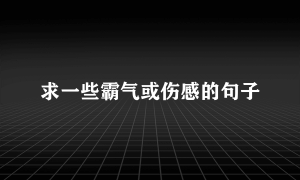 求一些霸气或伤感的句子