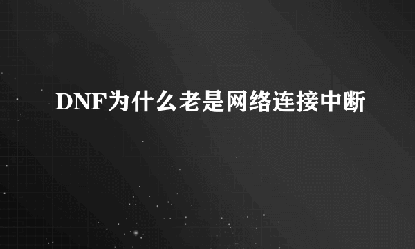 DNF为什么老是网络连接中断