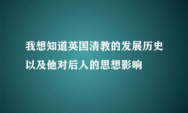 我想知道英国清教的发展历史以及他对后人的思想影响