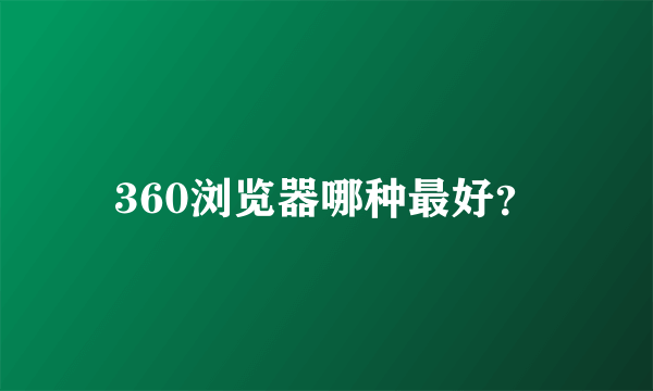 360浏览器哪种最好？