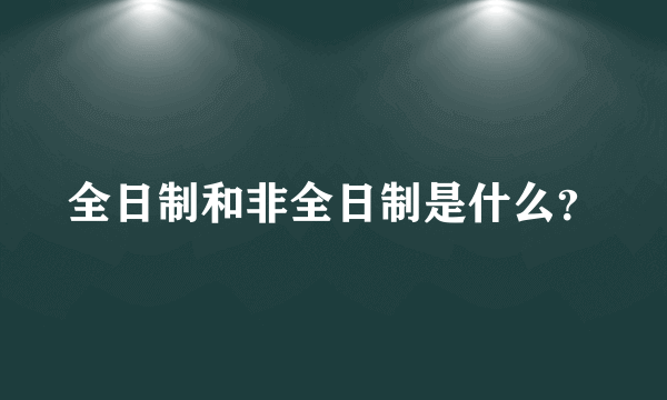 全日制和非全日制是什么？