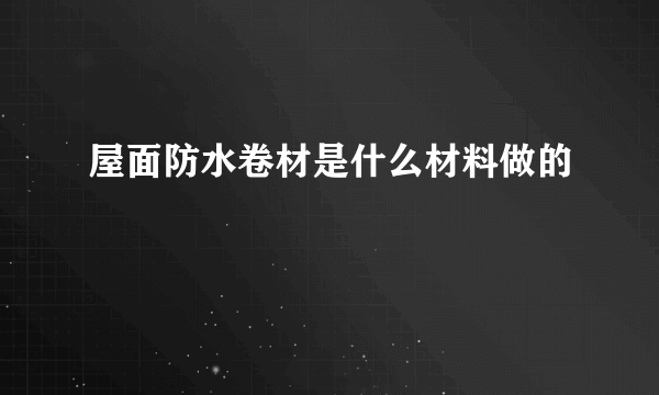 屋面防水卷材是什么材料做的