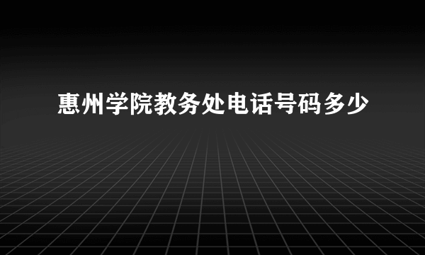 惠州学院教务处电话号码多少