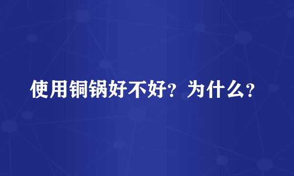 使用铜锅好不好？为什么？