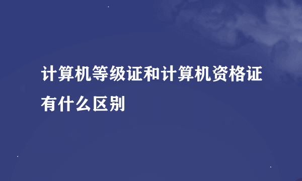 计算机等级证和计算机资格证有什么区别