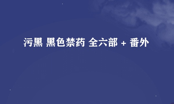 污黑 黑色禁药 全六部 + 番外