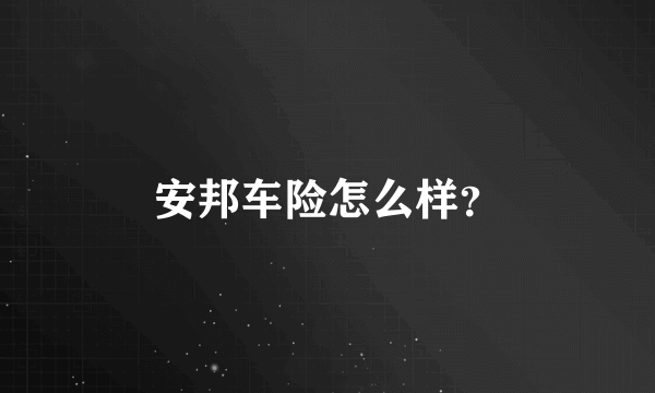 安邦车险怎么样？