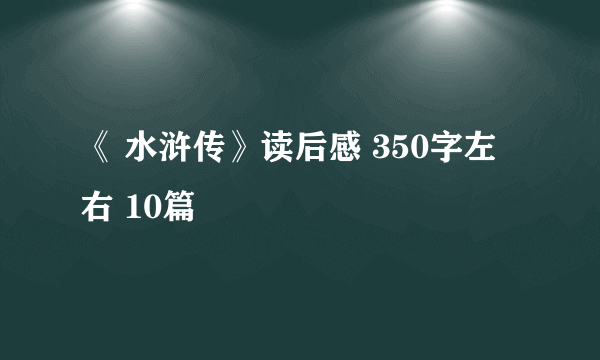 《 水浒传》读后感 350字左右 10篇