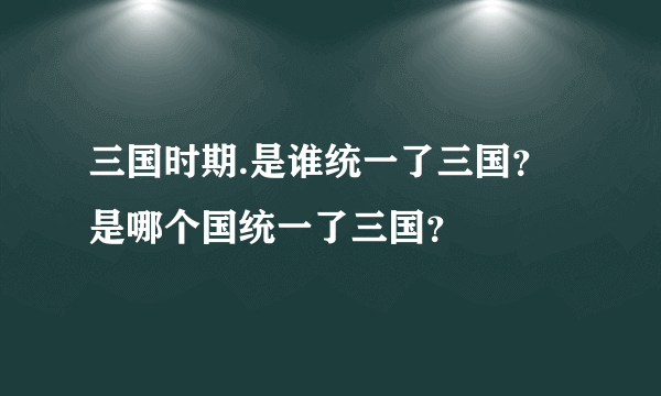 三国时期.是谁统一了三国？是哪个国统一了三国？