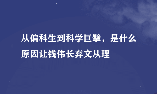 从偏科生到科学巨擘，是什么原因让钱伟长弃文从理