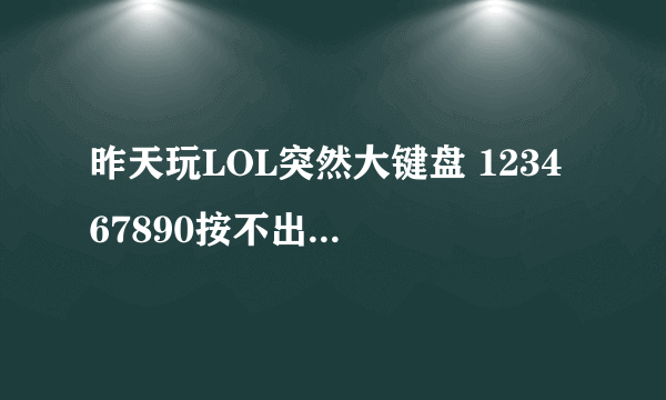 昨天玩LOL突然大键盘 1234 67890按不出来只有56可以用 求大神支招 我吃不了药鼠标点药太慢