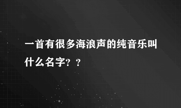 一首有很多海浪声的纯音乐叫什么名字？？